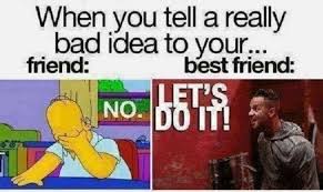 funny bff memes - When you tell a really bad idea to your... friend best friend Let'S No. Do It! .