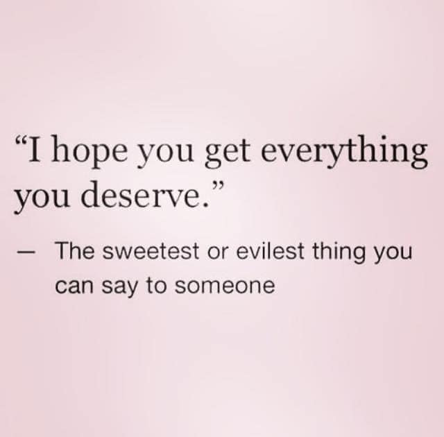 crazy realizations - document - I hope you get everything you deserve. The sweetest or evilest thing you can say to someone