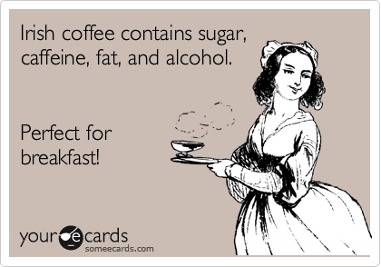 St. Patrick's Day memes - memes about sarcastic friends - Irish coffee contains sugar, caffeine, fat, and alcohol. Perfect for breakfast! your cards someecards.com