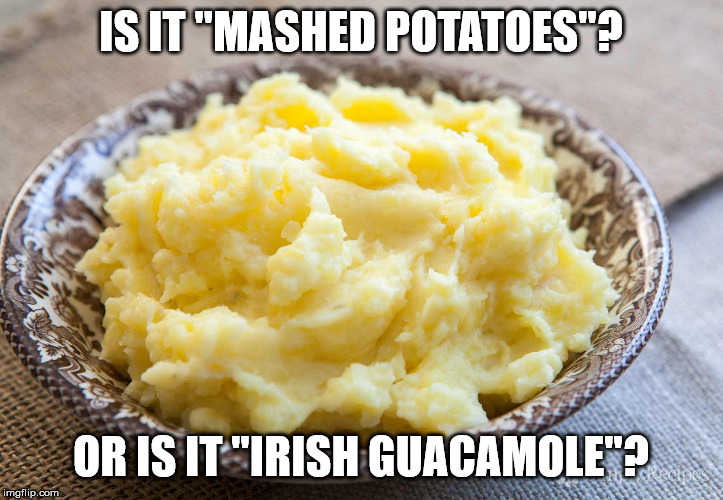 St. Patrick's Day memes - cook mashed potatoes - Is It "Mashed Potatoes"? Or Is It "Irish Guacamole"? imgflip.com