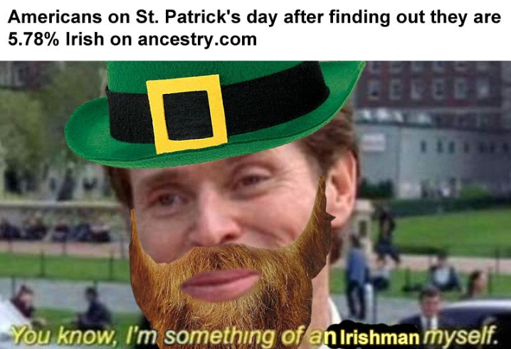 St. Patrick's Day memes - norman osborn - Americans on St. Patrick's day after finding out they are 5.78% Irish on ancestry.com You know, I'm something of an Irishman myself.