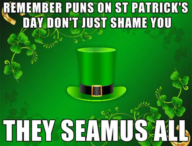 St. Patrick's Day memes - happy st patrick's day meme - Remember Puns On St Patrick'S Day Don'T Just Shame You They Seamus All