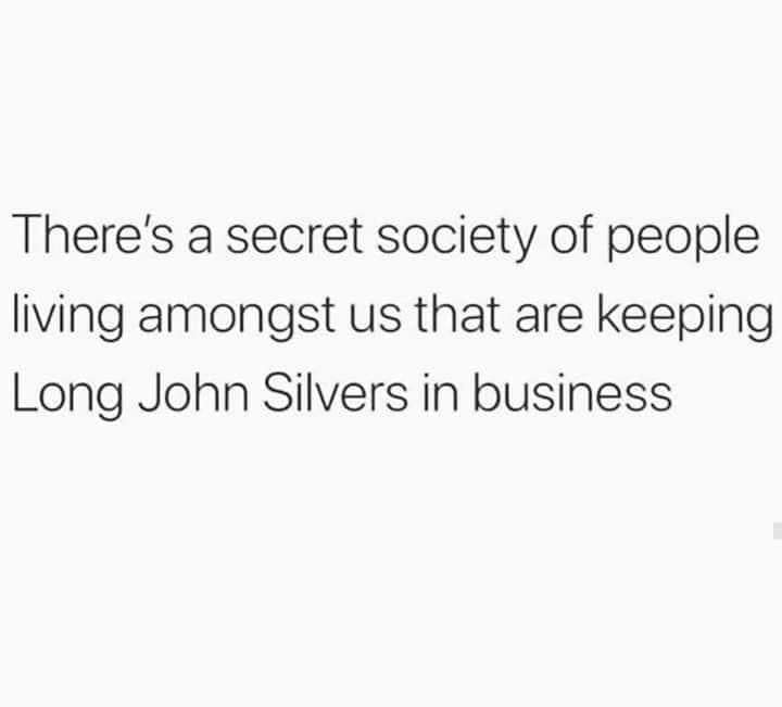 Truth Memes - There's a secret society of people living amongst us that are keeping Long John Silvers in business