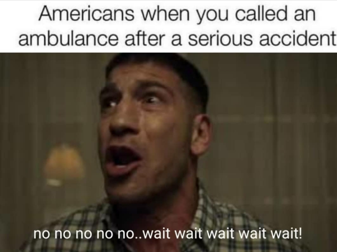 Truth Memes - Americans when you called an ambulance after a serious accident a no no no no no..wait wait wait wait wait!