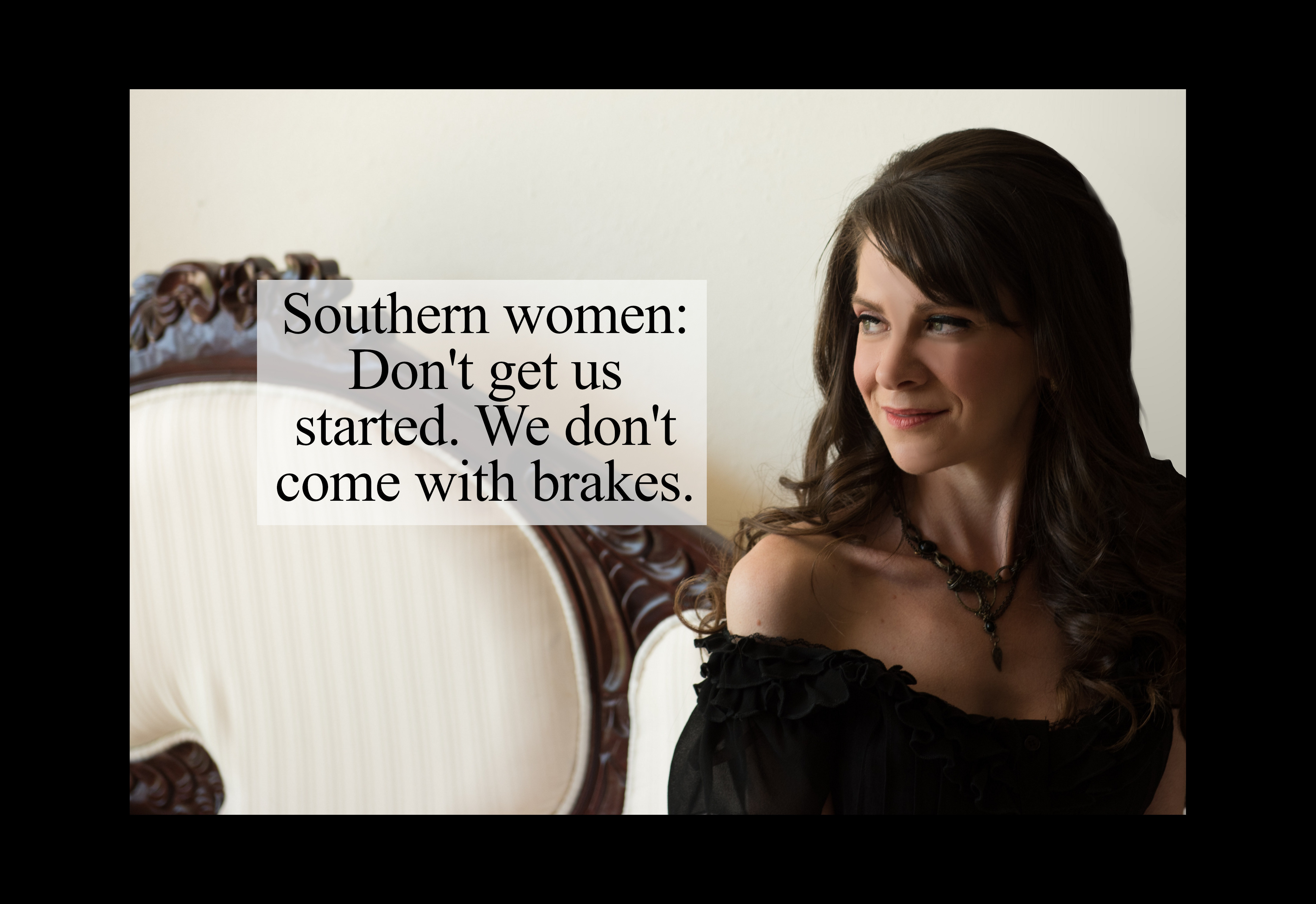 Truth Memes - girl - Southern women Don't get us started. We don't come with brakes.