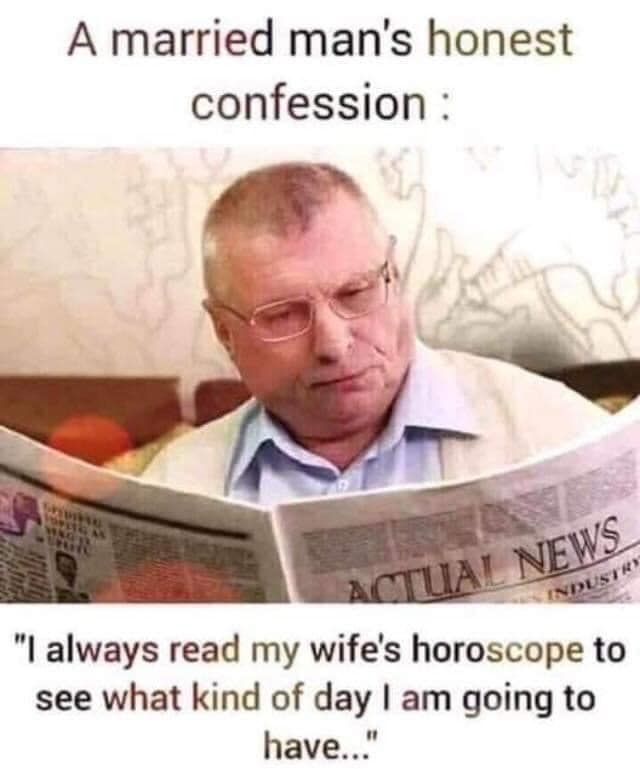 marriage memes - A married man's honest confession Vin Actual News Industry "I always read my wife's horoscope to see what kind of day I am going to have..."
