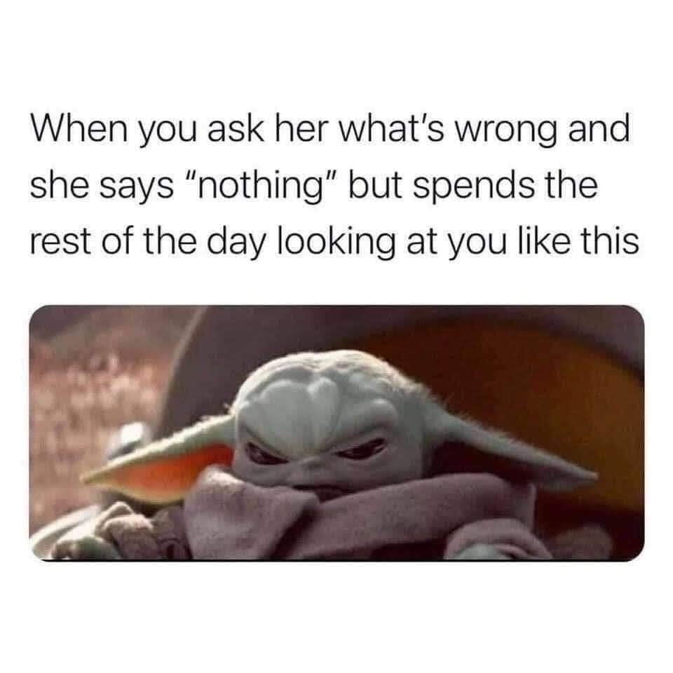 marriage memes - meme angry baby yoda - When you ask her what's wrong and she says "nothing" but spends the rest of the day looking at you this