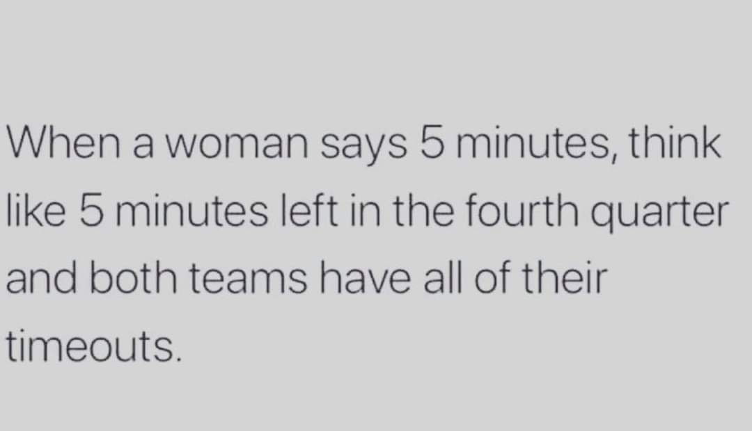 marriage memes - handwriting - When a woman says 5 minutes, think 5 minutes left in the fourth quarter and both teams have all of their timeouts.