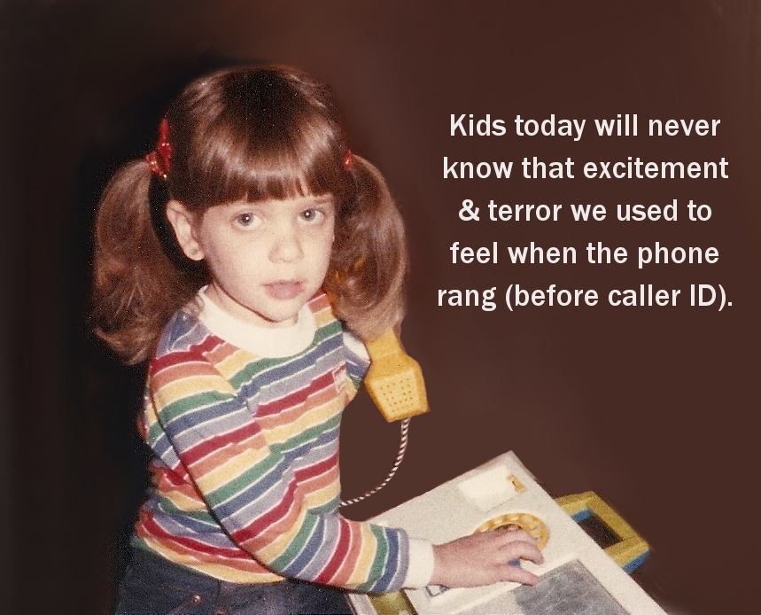 Things to relate to over 30 - human behavior - Kids today will never know that excitement & terror we used to feel when the phone rang before caller Id.