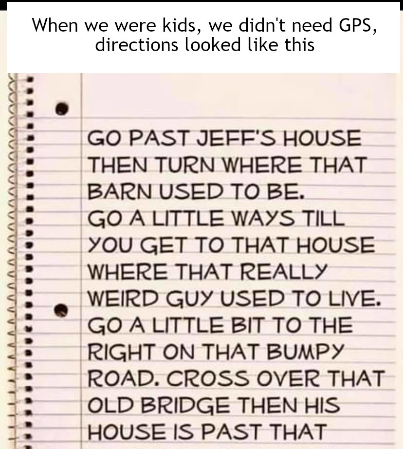 Things to relate to over 30 - handwriting - When we were kids, we didn't need Gps, directions looked this Go Past Jeff'S House Then Turn Where That Barn Used To Be. Go A Little Ways Till You Get To That House Where That Really Weird Guy Used To Live. Go A
