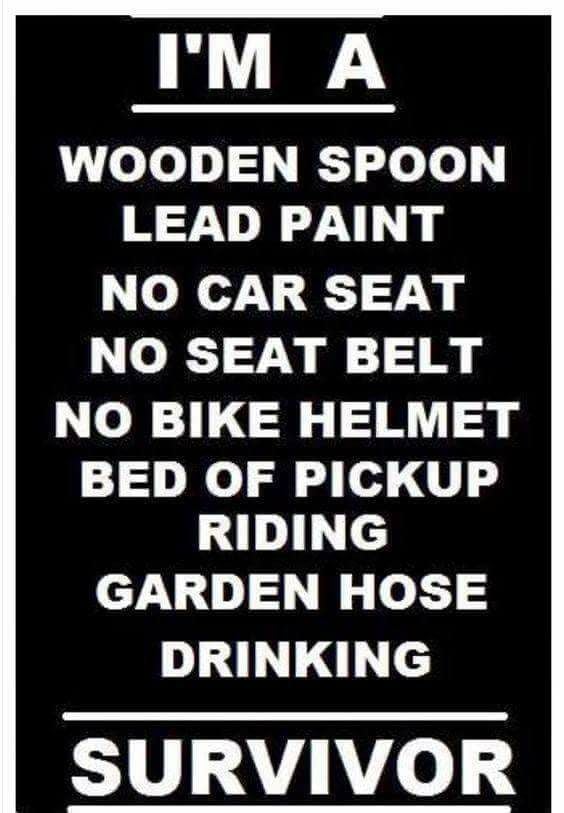 Things to relate to over 30 - I'M A Wooden Spoon Lead Paint No Car Seat No Seat Belt No Bike Helmet Bed Of Pickup Riding Garden Hose Drinking Survivor