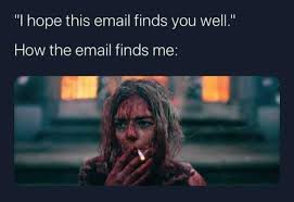 When you get that email: I hope this finds you well- NO! It does NOT find me well.