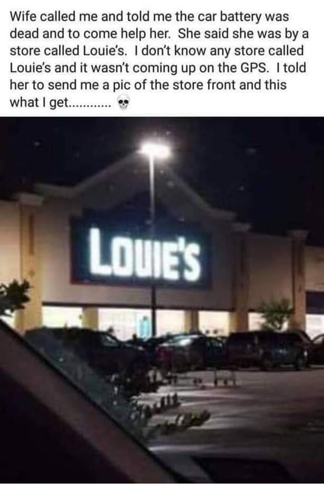 Memes and Fails - lowes meme girlfriend - Wife called me and told me the car battery was dead and to come help her. She said she was by a store called Louie's. I don't know any store called Louie's and it wasn't coming up on the Gps. I told her to send me