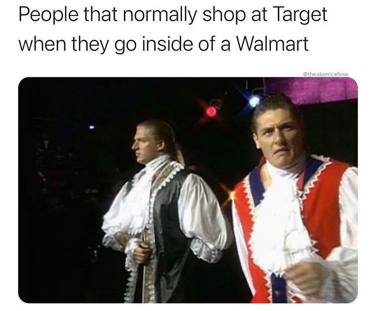 funny and relatable memes - william regal triple h - People that normally shop at Target when they go inside of a Walmart .atomic.elbow