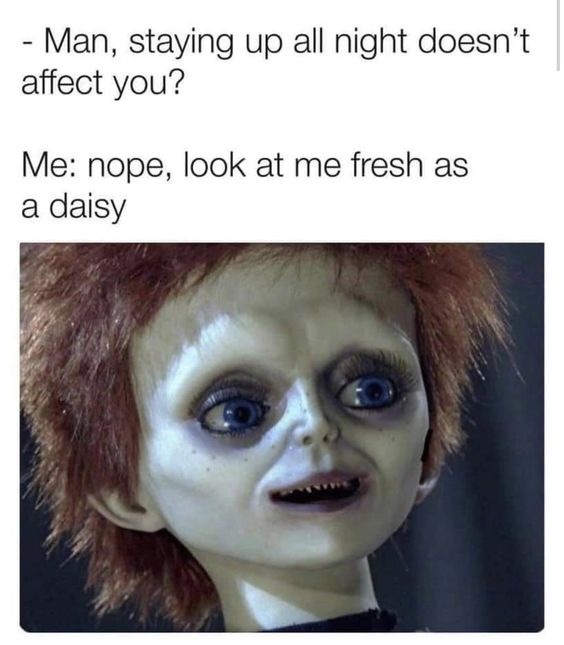 funny and relatable memes - look at me fresh as a daisy meme - Man, staying up all night doesn't affect you? Me nope, look at me fresh as a daisy