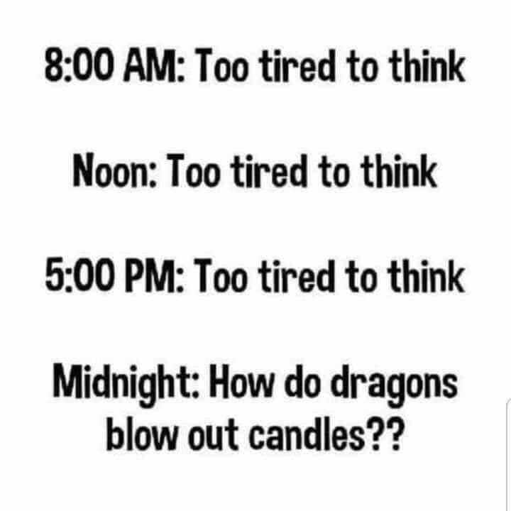 funny and relatable memes - too tired to think meme - Too tired to think Noon Too tired to think Too tired to think Midnight How do dragons blow out candles??