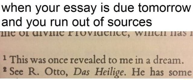 funny and relatable memes - you run out of sources - when your essay is due tomorrow and you run out of sources me of divine Proviuciice, which has I 1 This was once revealed to me in a dream. 2 See R. Otto, Das Heilige. He has some