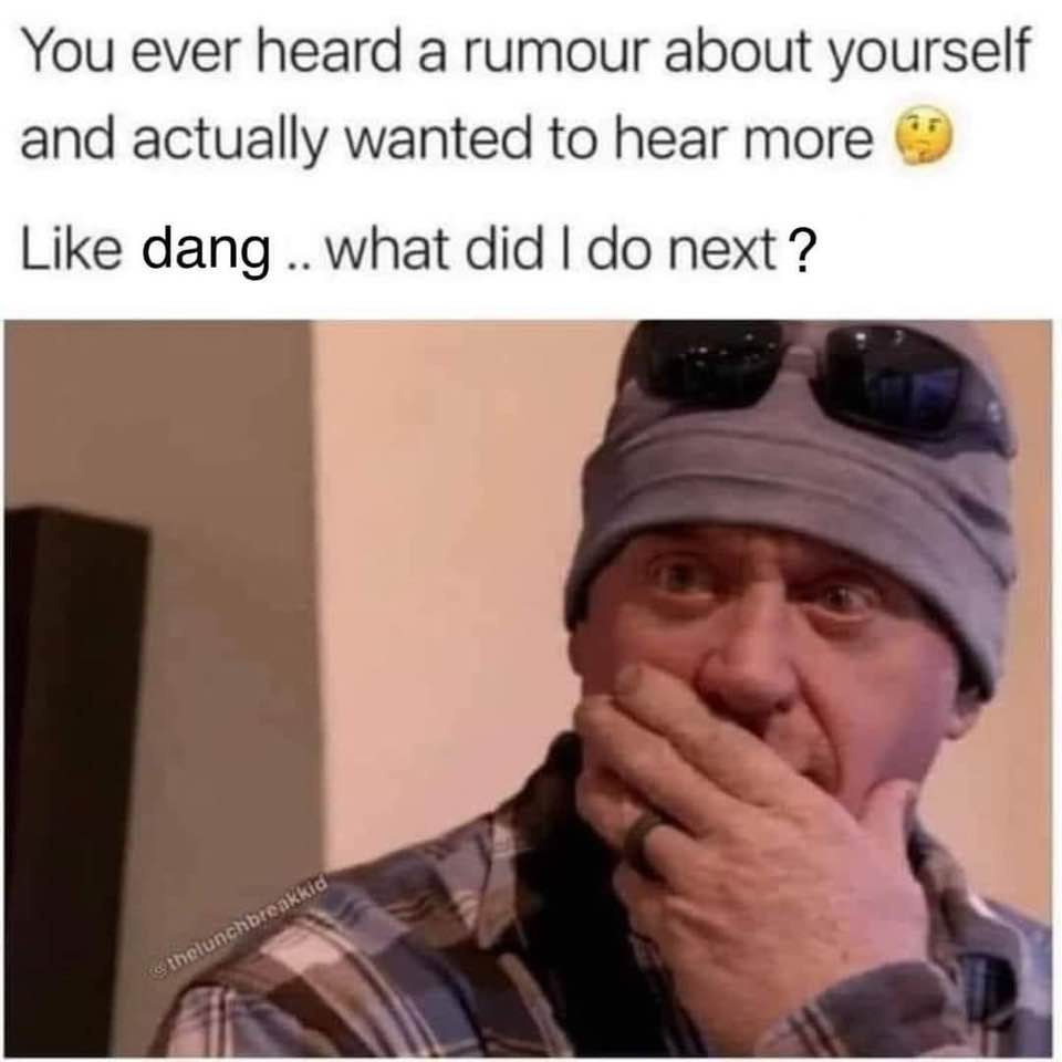 funny and relatable memes - you hear a rumor about yourself meme - You ever heard a rumour about yourself and actually wanted to hear more dang.. what did I do next? thelunchbreakkid