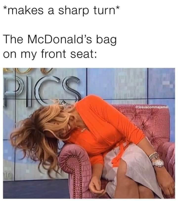 funny and relatable memes - my mcdonalds bag meme - makes a sharp turn The McDonald's bag on my front seat Pic