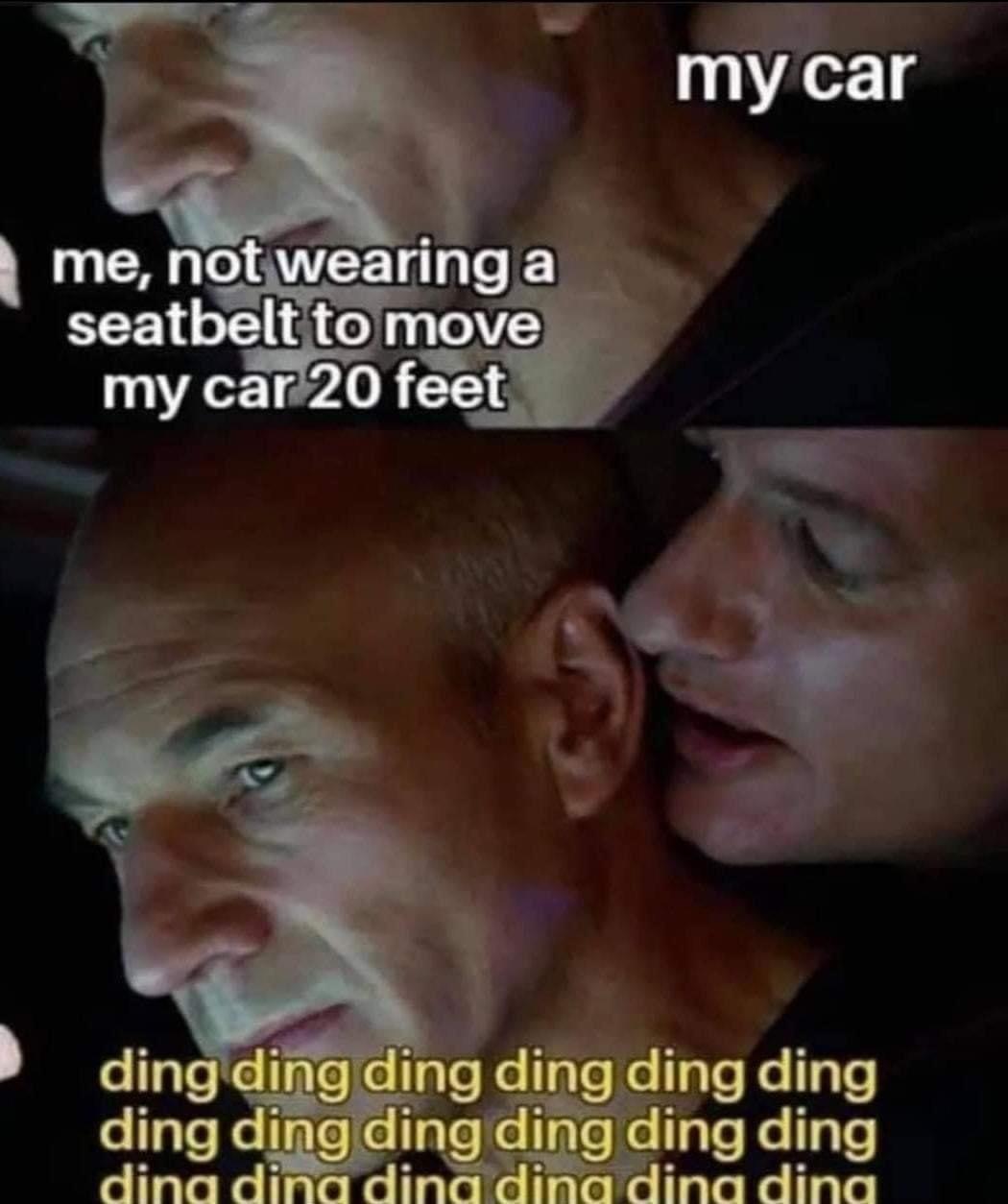 Car memes - my car me, not wearing a seatbelt to move my car 20 feet ding