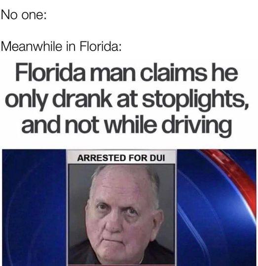 Car memes - No one Meanwhile in Florida Florida man claims he only drank at stoplights, and not while driving