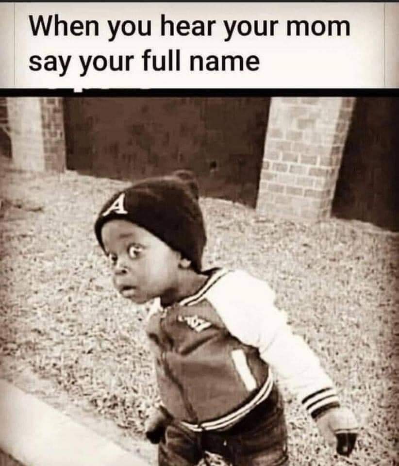 Childhood Memes - you hear your mom say your full name - When you hear your mom say your full name A