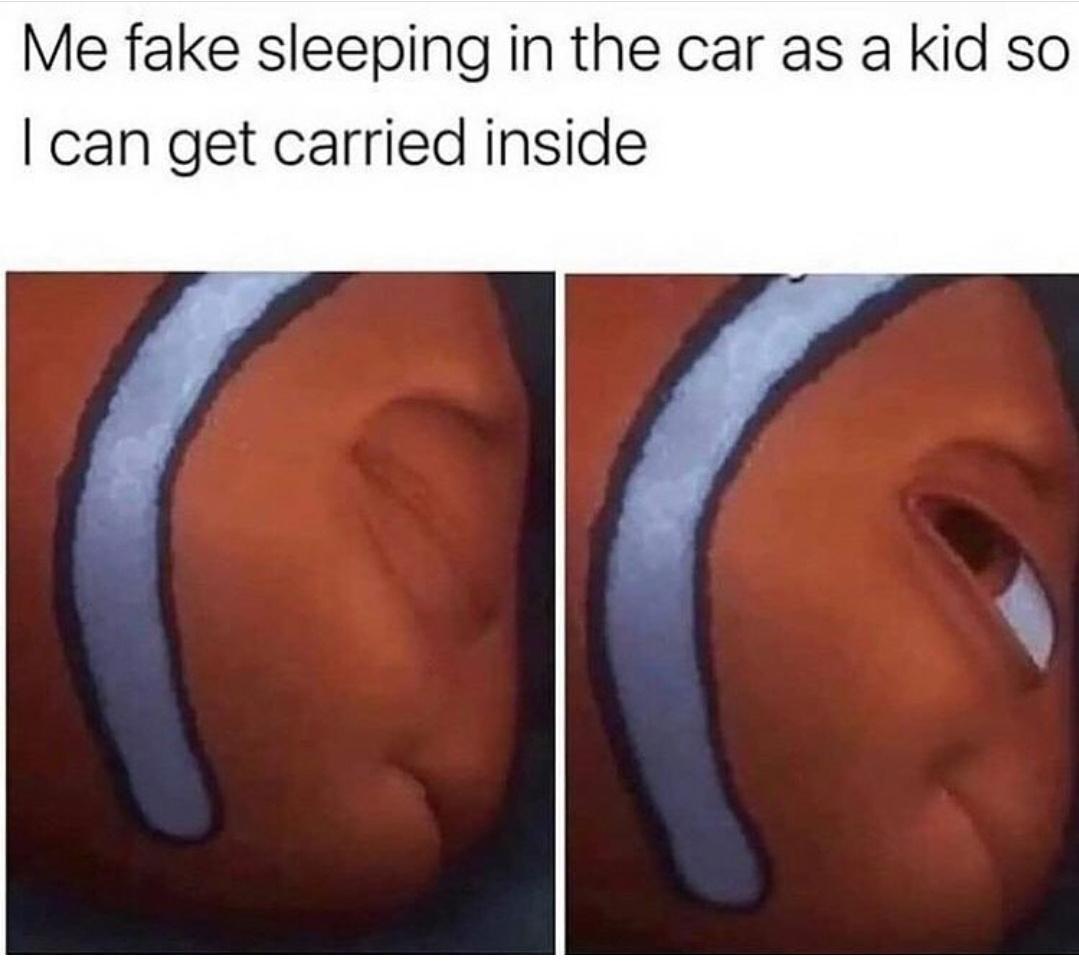Childhood Memes - me fake sleeping in the car - Me fake sleeping in the car as a kid so I can get carried inside