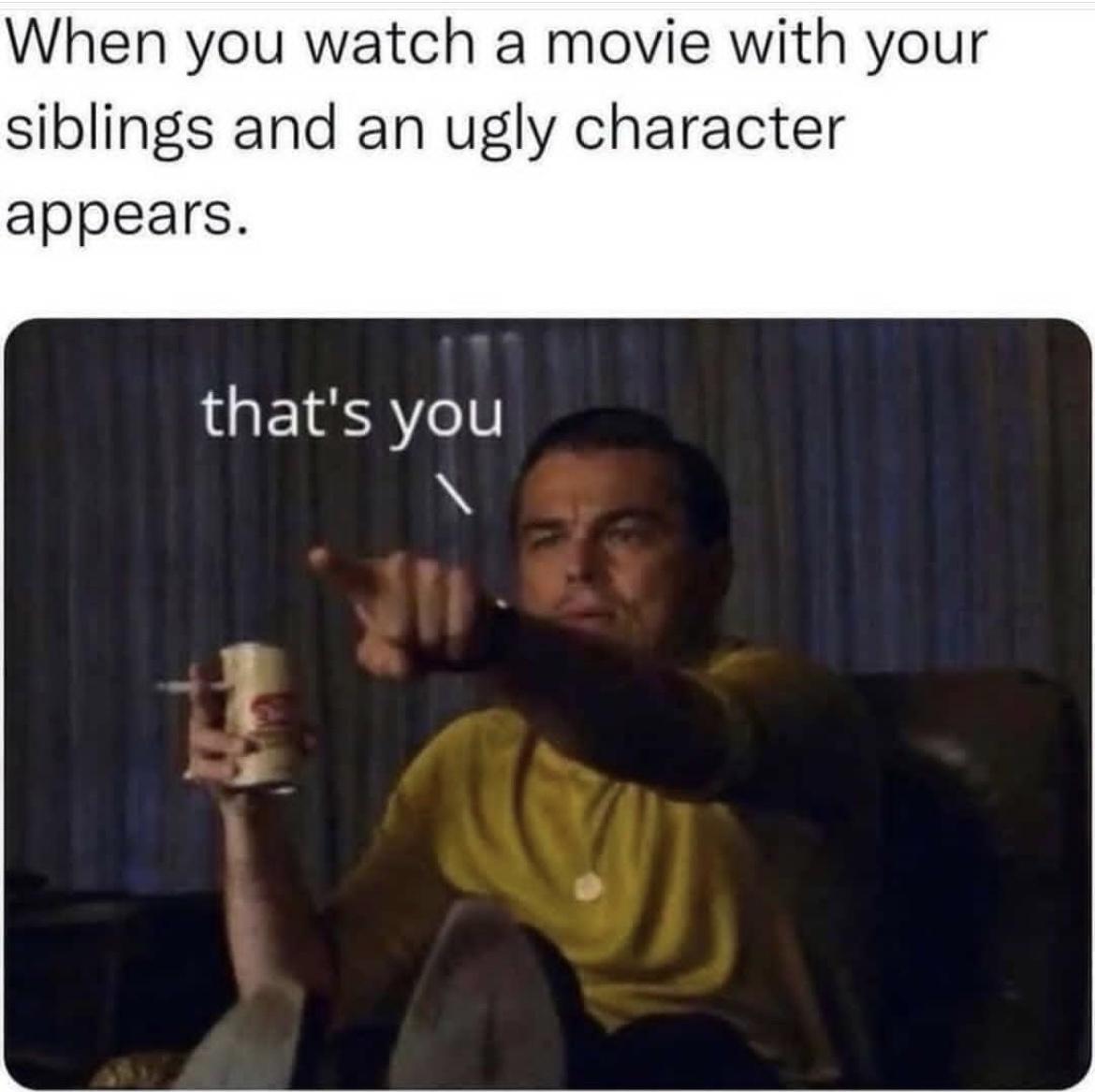 Childhood Memes - origin of memes - When you watch a movie with your siblings and an ugly character appears. that's you