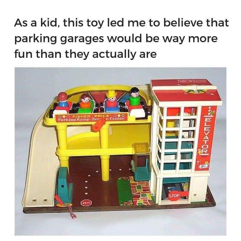 Childhood Memes - Parking - As a kid, this toy led me to believe that parking garages would be way more fun than they actually are Throw Oo Fisher Price O Parking Ramp Ser Hols e Center Stop Elevator