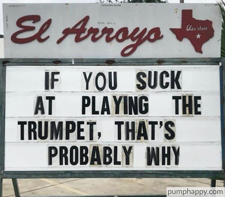 funny pictures - funny el arroyo - El Arroyo Austin If You Suck Playing The At Trumpet, That'S Probably Why pumphappy.com