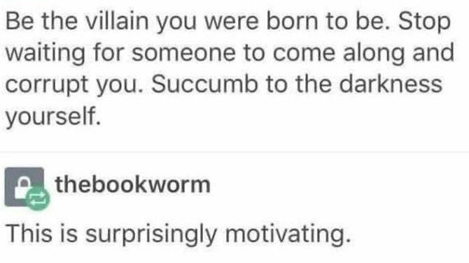 funny pictures - funny numb meme - Be the villain you were born to be. Stop waiting for someone to come along and corrupt you. Succumb to the darkness yourself. thebookworm This is surprisingly motivating.