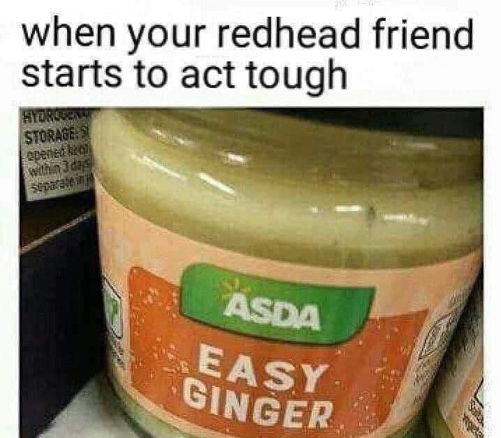 funny pictures - funny easy ginger meme - when your redhead friend starts to act tough Hydrogen Storage S epenet hem within 3 dag Asda Easy Ginger