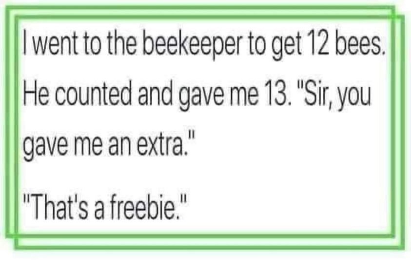 funny pictures - funny grass - I went to the beekeeper to get 12 bees. He counted and gave me 13. "Sir, you gave me an extra." "That's a freebie."