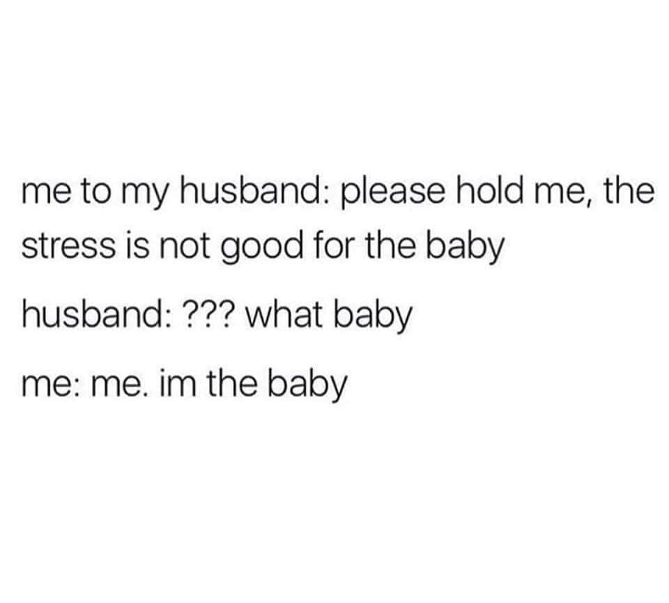 monday morning randomness - no one replies in group chat meme - me to my husband please hold me, the stress is not good for the baby husband ??? what baby me me. im the baby