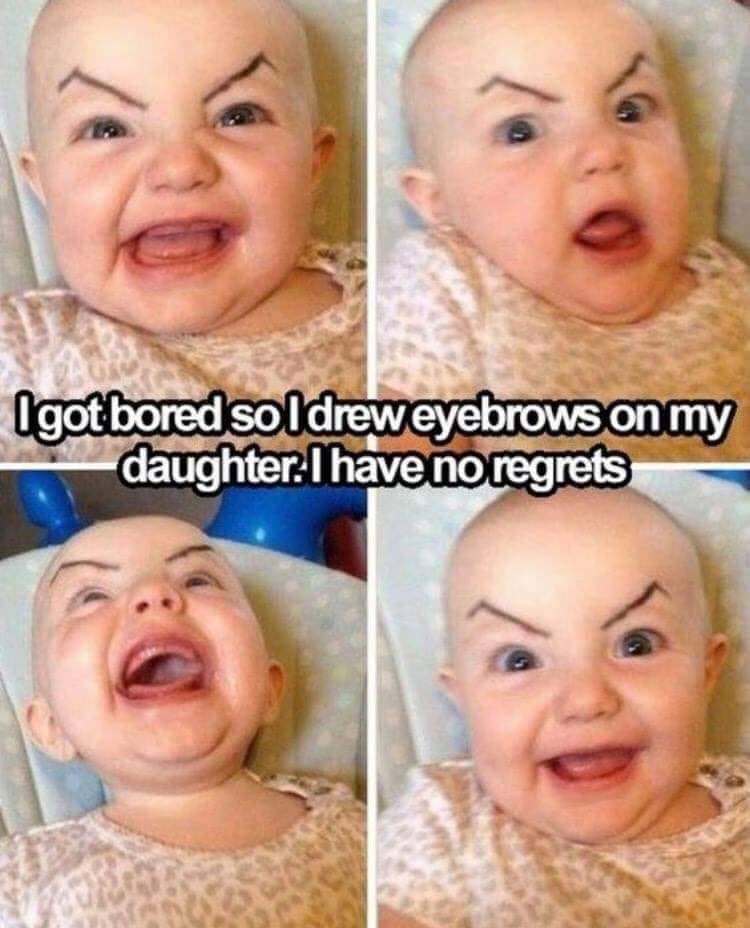 dad memes - baby with evil eyebrows - Igot bored so I drew eyebrows on my daughter. I have no regrets