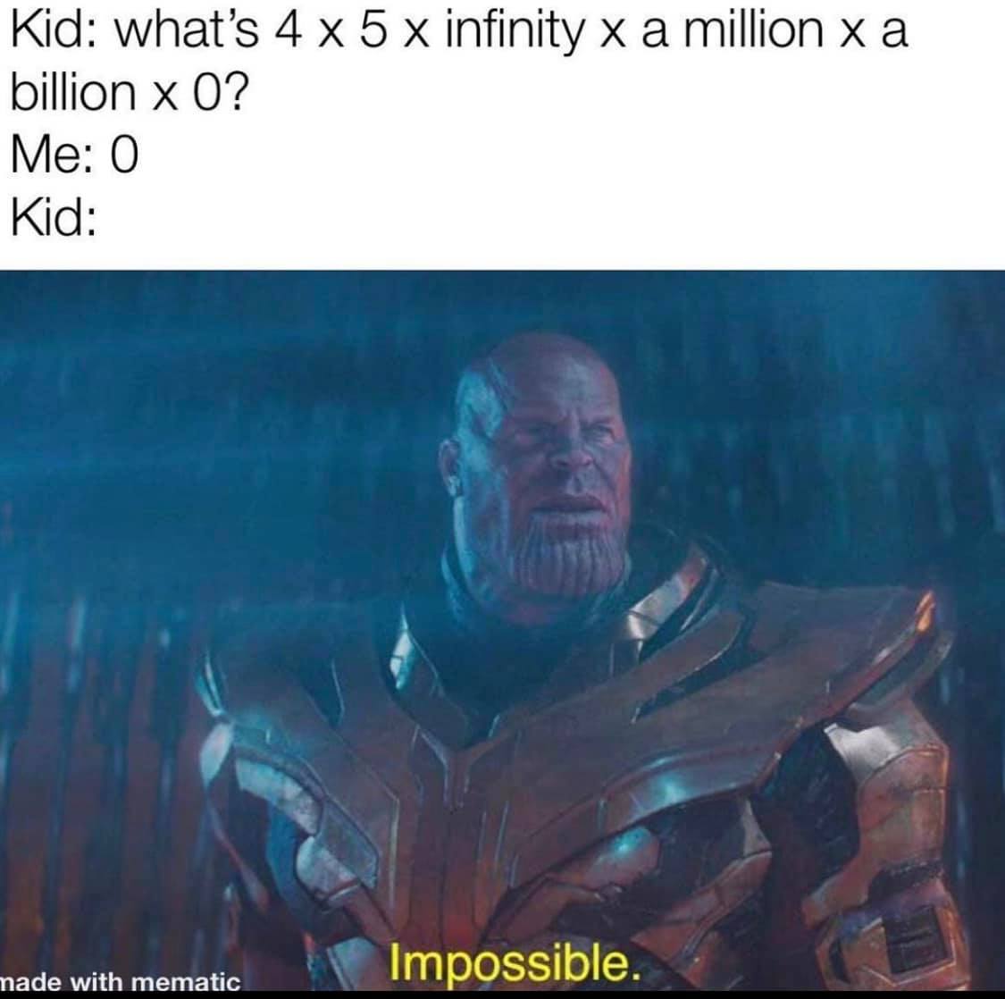dad memes - thanos impossible meme - Kid what's 4 x 5 x infinity x a million x a billion x 0? Me 0 Kid 111 made with mematic Impossible.