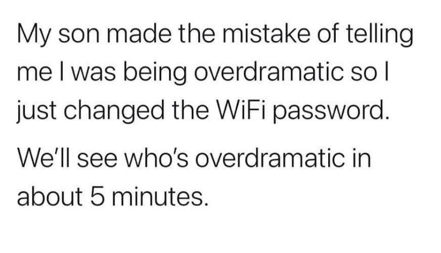 dad memes - number - My son made the mistake of telling me I was being overdramatic sol just changed the WiFi password. We'll see who's overdramatic in about 5 minutes.