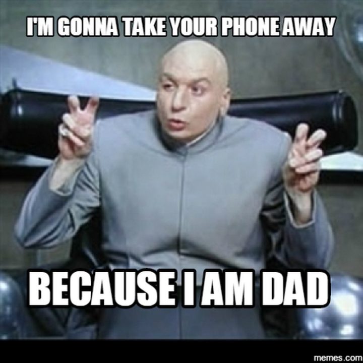 dad memes - responsible meme - I'M Gonna Take Your Phone Away Because I Am Dad memes.com