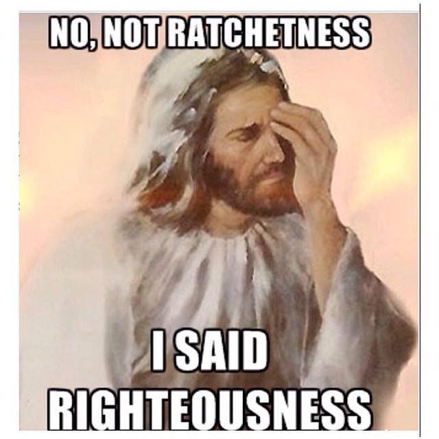 redneck memes and pics - said righteousness not ratchetness - No, Not Ratchetness I Said Righteousness