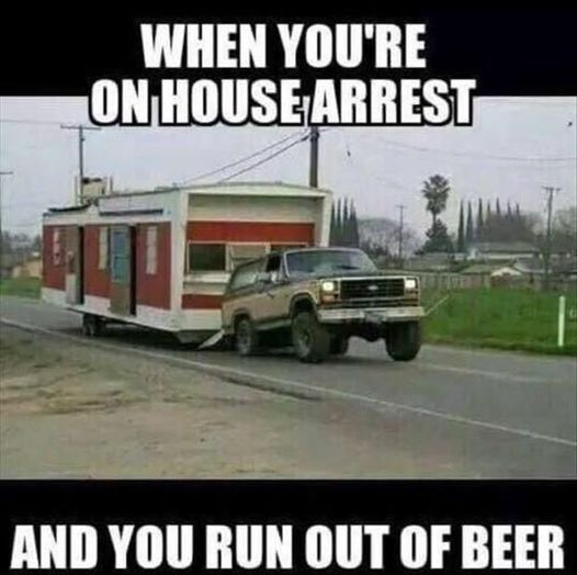 redneck memes and pics - funny house arrest memes - When You'Re On House Arrest And You Run Out Of Beer