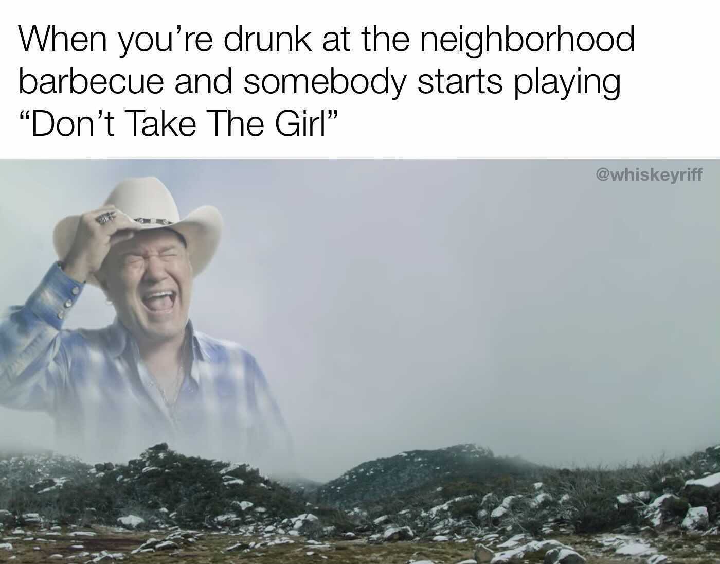 redneck memes and pics - screaming cowboy meme - When you're drunk at the neighborhood barbecue and somebody starts playing "Don't Take The Girl"