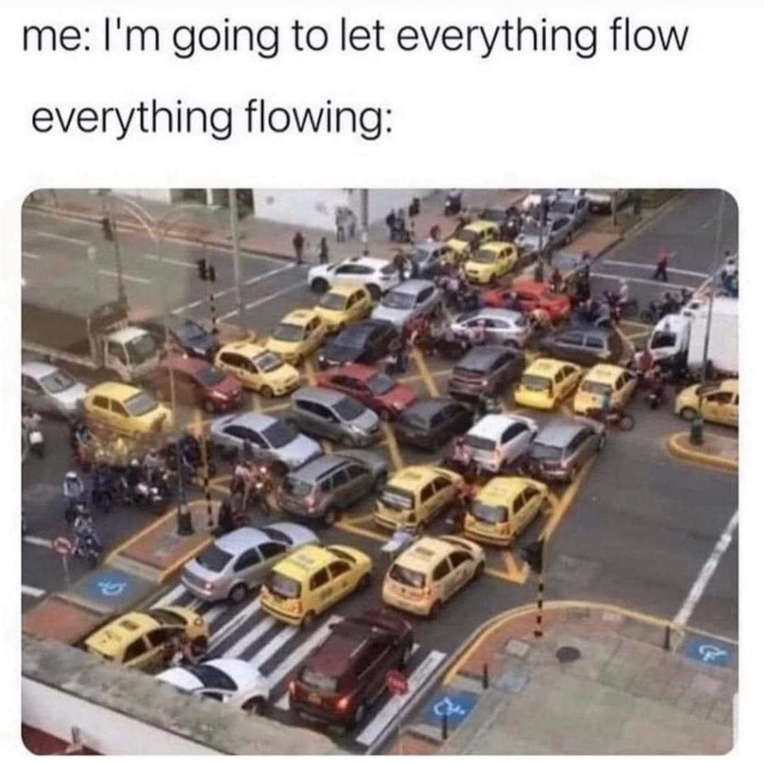 relatable memes - me I'm going to let everything flow everything flowing