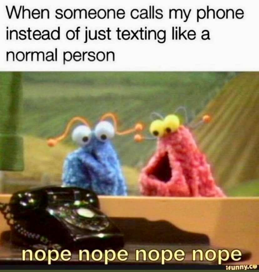 relatable memes - yip yip politics - When someone calls my phone instead of just texting a normal person nope nope nope nope ifunny.co