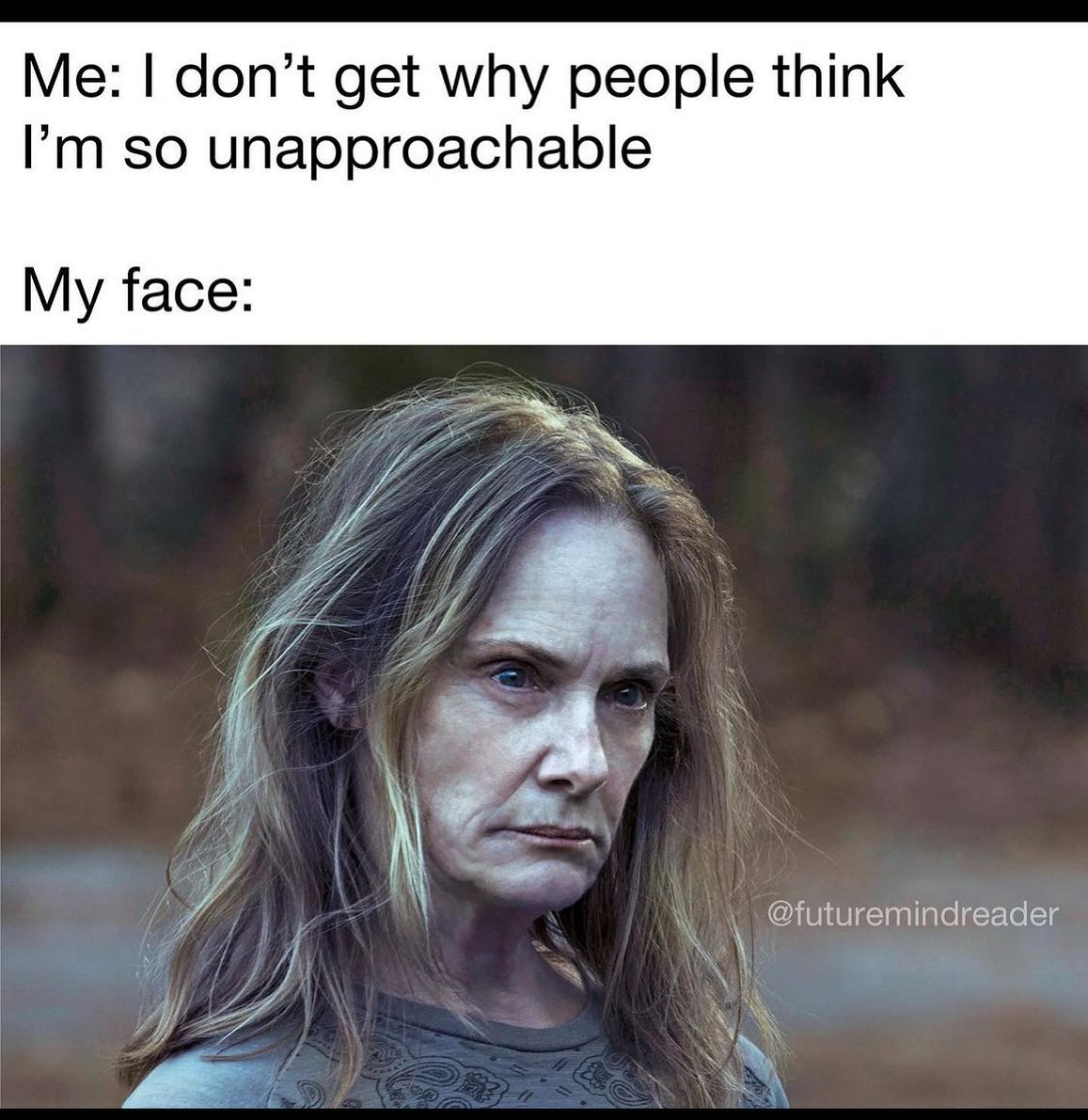 relatable memes - darlene ozark - Me I don't get why people think I'm so unapproachable My face