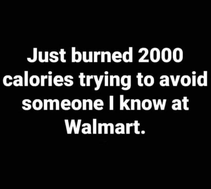 relatable memes - just the beginning quotes - Just burned 2000 calories trying to avoid someone I know at Walmart.