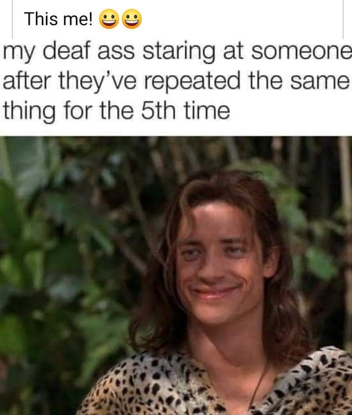 relatable memes - brendan fraser funny - This me! my deaf ass staring at someone after they've repeated the same thing for the 5th time