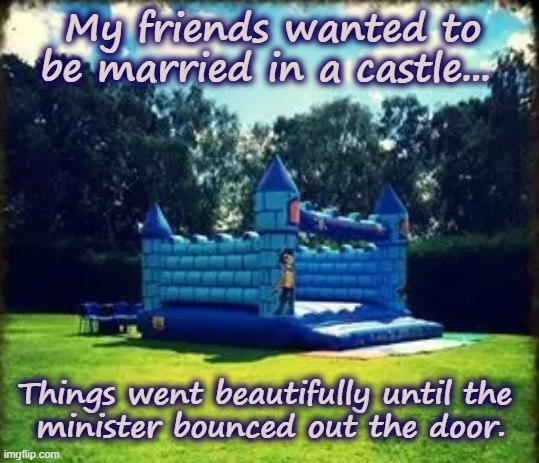 funny memes - dank memes - nature - My friends wanted to be married in a castle... Things went beautifully until the minister bounced out the door. imgflip.com