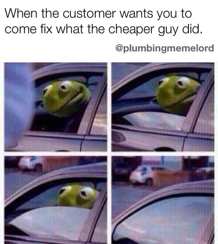 people who knew someone one who could do it cheaper - material - When the customer wants you to come fix what the cheaper guy did.