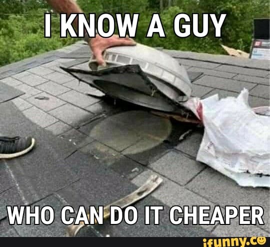 people who knew someone one who could do it cheaper - know a guy that can do - I Know A Guy Who Can Do It Cheaper ifunny.co