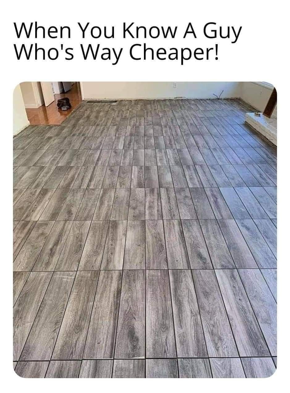 people who knew someone one who could do it cheaper - flooring installer memes - When You Know A Guy Who's Way Cheaper!